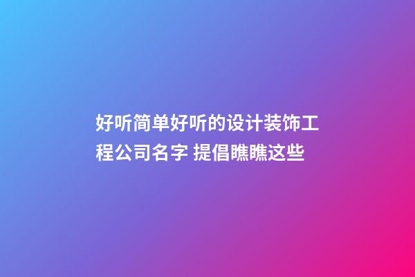 好听简单好听的设计装饰工程公司名字 提倡瞧瞧这些-第1张-公司起名-玄机派